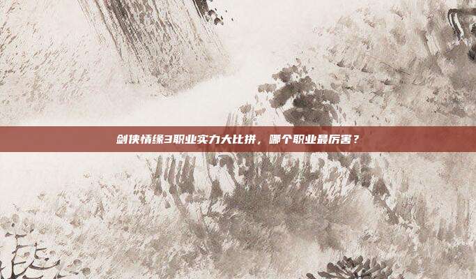 剑侠情缘3职业实力大比拼,哪个职业最厉害?