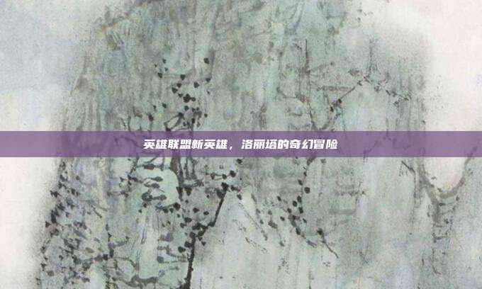 英雄联盟新英雄,洛丽塔的奇幻冒险