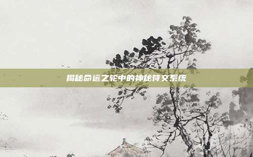 揭秘命运之轮中的神秘符文系统