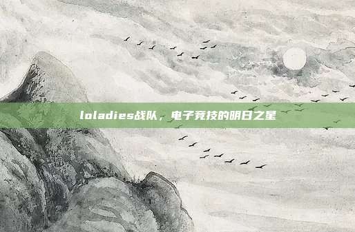 loladies战队，电子竞技的明日之星