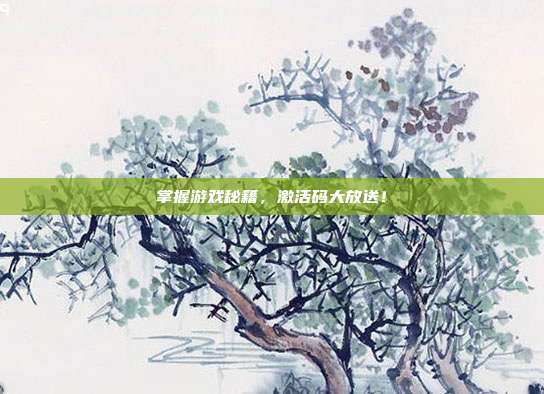 掌握游戏秘籍，激活码大放送！