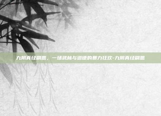 九阴真经刷恶,一场武林与道德的暴力狂欢-九阴真经刷恶