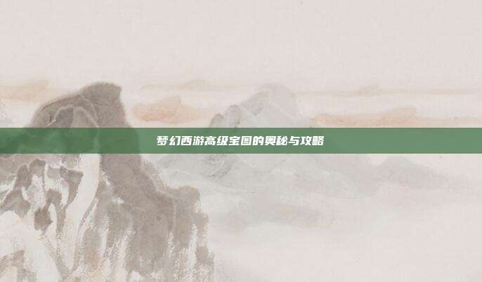 梦幻西游高级宝图的奥秘与攻略