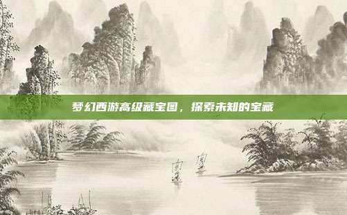 梦幻西游高级藏宝图，探索未知的宝藏