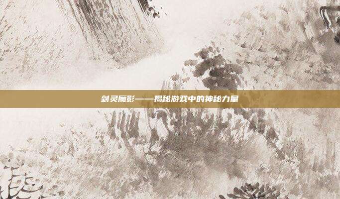 剑灵魔影——揭秘游戏中的神秘力量
