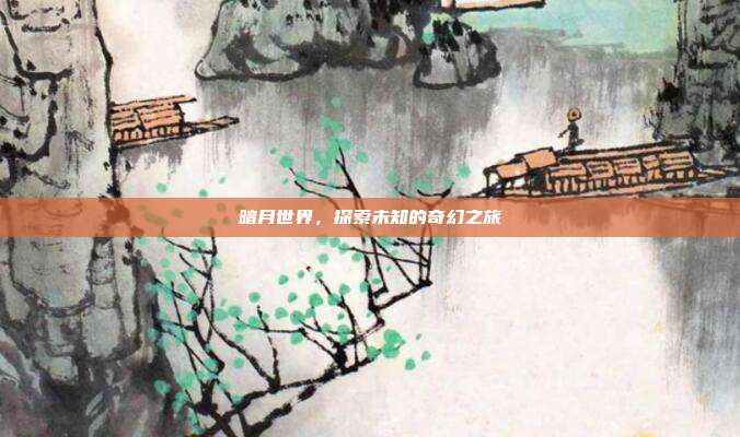 暗月世界,探索未知的奇幻之旅