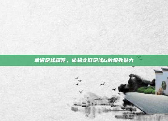 掌握足球精髓，体验实况足球6的极致魅力