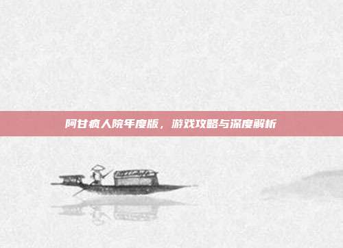 阿甘疯人院年度版，游戏攻略与深度解析