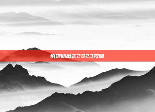 慎辅助出装2023攻略