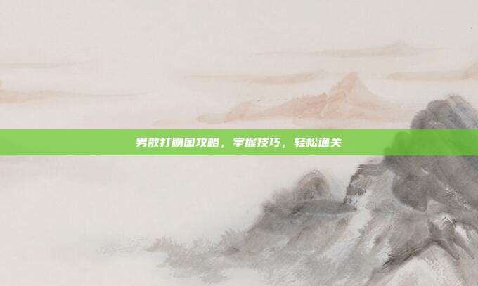 男散打刷图攻略，掌握技巧，轻松通关