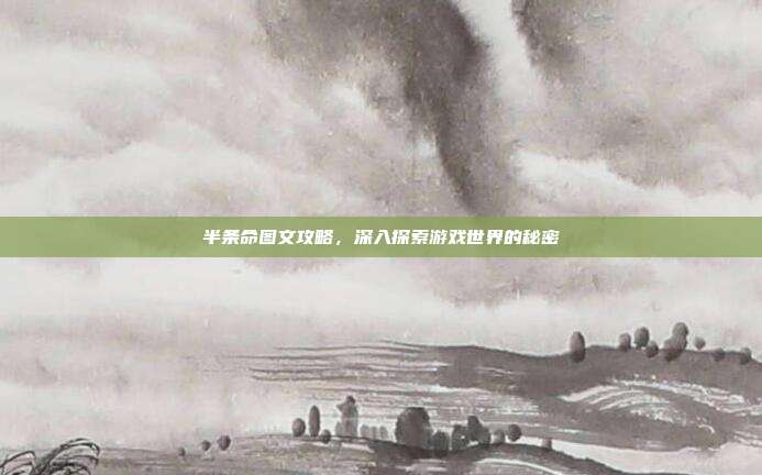 半条命图文攻略,深入探索游戏世界的秘密