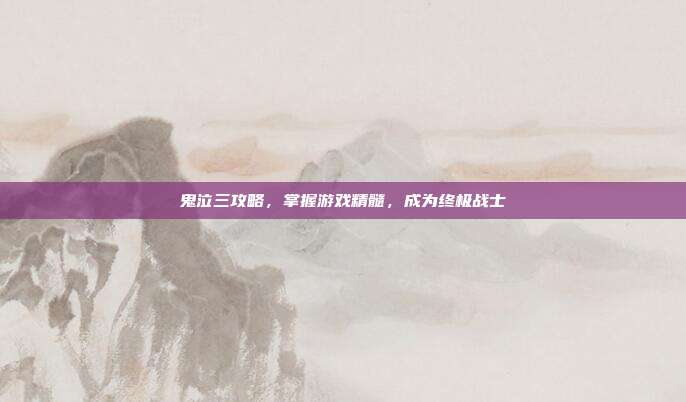 鬼泣三攻略，掌握游戏精髓，成为终极战士