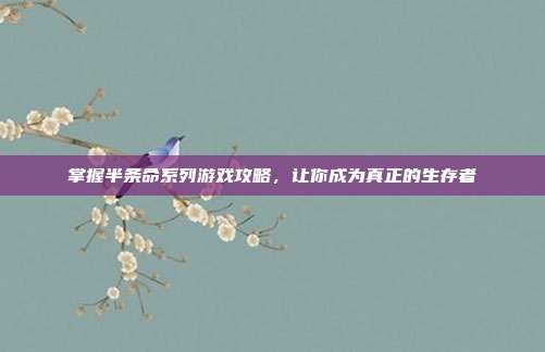 掌握半条命系列游戏攻略，让你成为真正的生存者