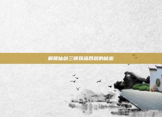 解锁仙剑三锁妖塔四层的秘密