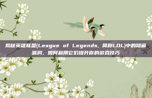 揭秘英雄联盟(League of Legends, 简称LOL)中的隐藏漏洞，如何利用它们提升你的游戏技巧