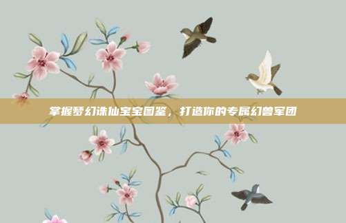 掌握梦幻诛仙宝宝图鉴，打造你的专属幻兽军团