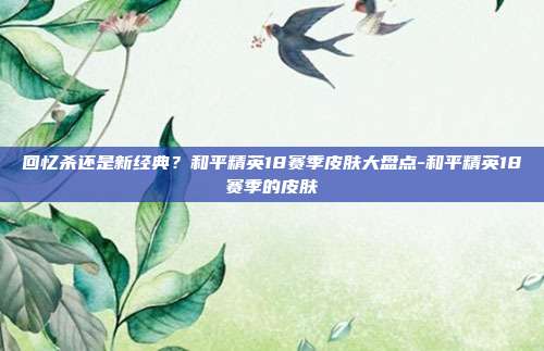 回忆杀还是新经典?和平精英18赛季皮肤大盘点-和平精英18赛季的皮肤