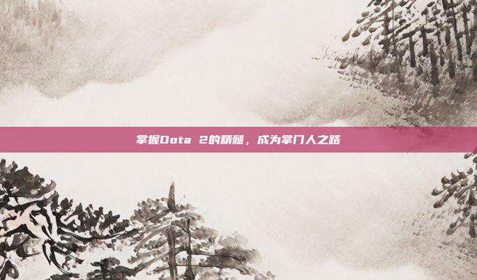 掌握Dota 2的精髓，成为掌门人之路