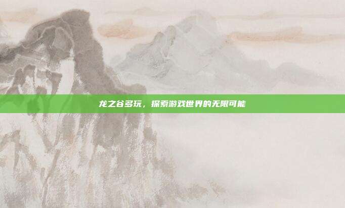 龙之谷多玩，探索游戏世界的无限可能