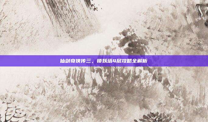仙剑奇侠传三，锁妖塔4层攻略全解析