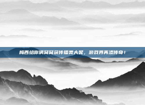 梅西给你俩窝窝获传播类大奖，游戏界再添传奇！