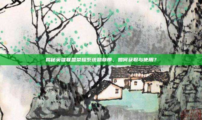 揭秘英雄联盟荣耀系统勋章带，如何获取与使用？