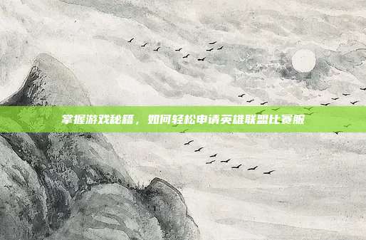 掌握游戏秘籍，如何轻松申请英雄联盟比赛服