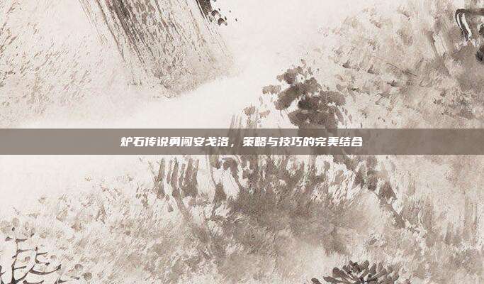 炉石传说勇闯安戈洛，策略与技巧的完美结合