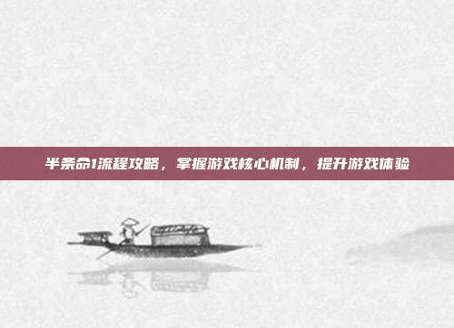 半条命1流程攻略,掌握游戏核心机制,提升游戏体验