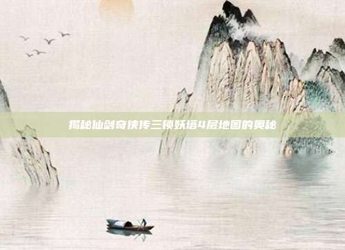 揭秘仙剑奇侠传三锁妖塔4层地图的奥秘