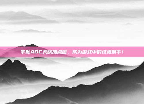 掌握ADC天赋加点图，成为游戏中的终极射手！
