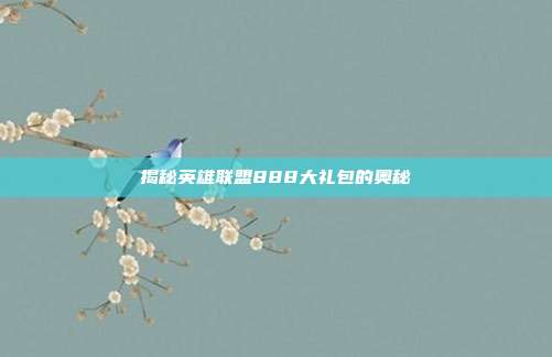 揭秘英雄联盟888大礼包的奥秘