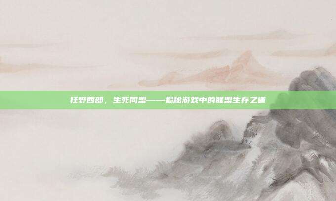 狂野西部,生死同盟——揭秘游戏中的联盟生存之道