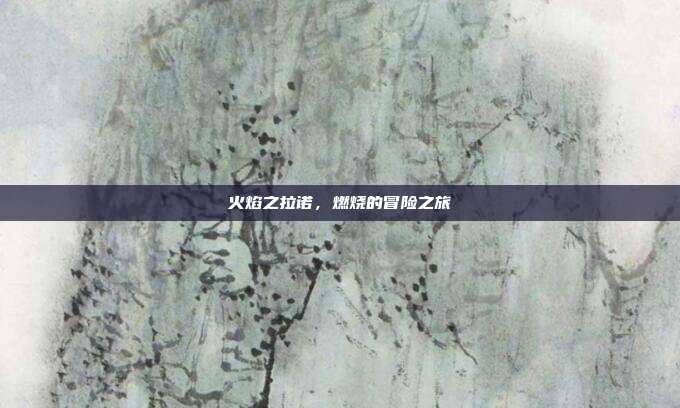 火焰之拉诺，燃烧的冒险之旅