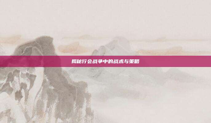 揭秘行会战争中的战术与策略