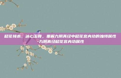 移花接木,冰心玉骨,重解九阴真经中移花宫内功的独特属性-九阴真经移花宫内功属性
