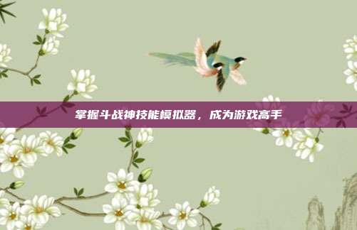 掌握斗战神技能模拟器，成为游戏高手