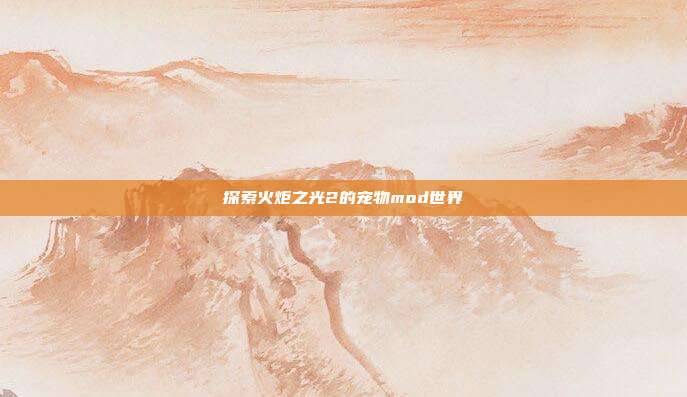 探索火炬之光2的宠物mod世界