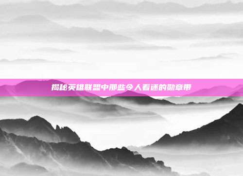 揭秘英雄联盟中那些令人着迷的勋章带