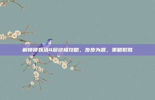 解锁锁妖塔4层终极攻略，步步为营，策略取胜