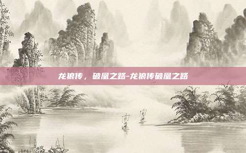 龙狼传,破凰之路-龙狼传破凰之路