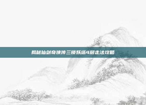 揭秘仙剑奇侠传三锁妖塔4层走法攻略