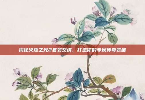 揭秘火炬之光2套装系统，打造你的专属传奇装备