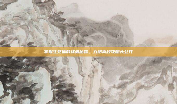 掌握生死擂的终极秘籍,九阴真经攻略大公开