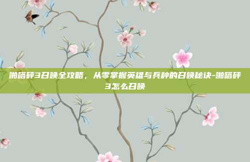 啪嗒砰3召唤全攻略，从零掌握英雄与兵种的召唤秘诀-啪嗒砰3怎么召唤