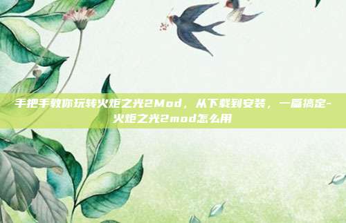 手把手教你玩转火炬之光2Mod,从下载到安装,一篇搞定-火炬之光2mod怎么用