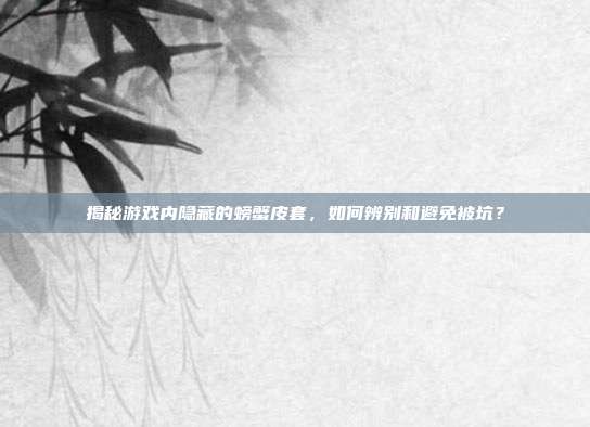 揭秘游戏内隐藏的螃蟹皮套，如何辨别和避免被坑？