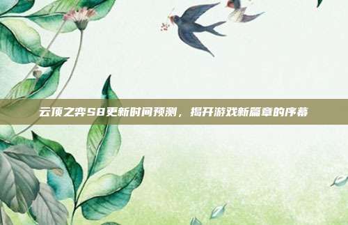 云顶之弈S8更新时间预测，揭开游戏新篇章的序幕