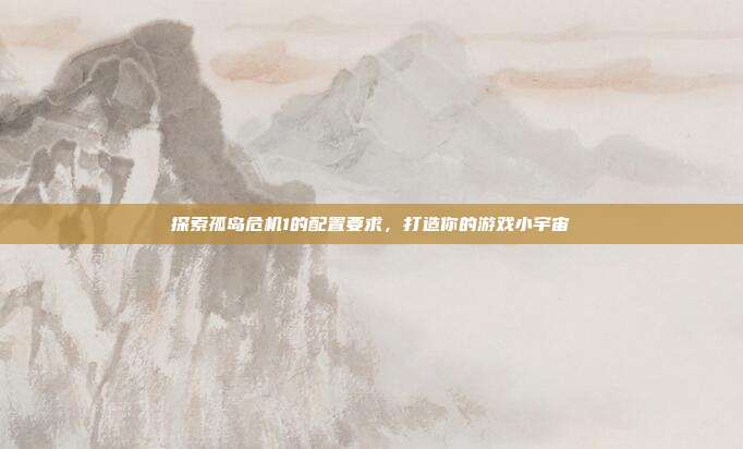 探索孤岛危机1的配置要求，打造你的游戏小宇宙