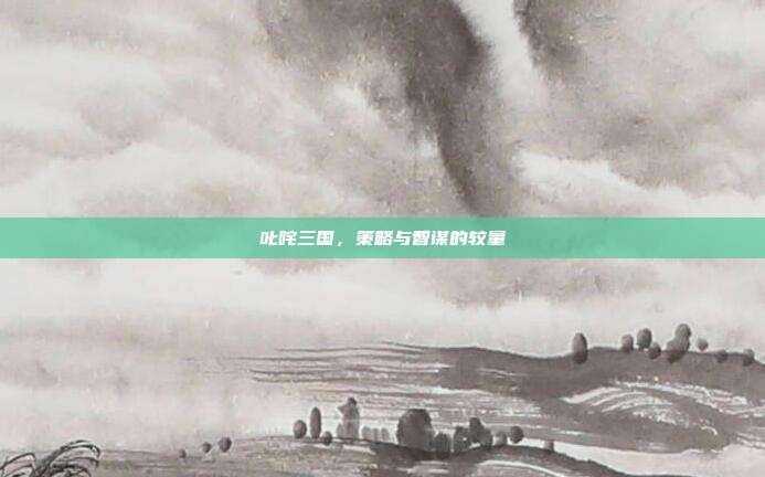 叱咤三国,策略与智谋的较量